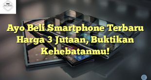 Ayo Beli Smartphone Terbaru Harga 3 Jutaan, Buktikan Kehebatanmu!