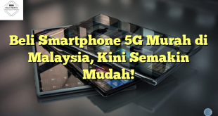 Beli Smartphone 5G Murah di Malaysia, Kini Semakin Mudah!