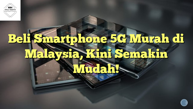 Beli Smartphone 5G Murah di Malaysia, Kini Semakin Mudah!