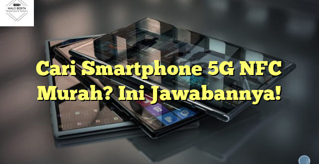 Cari Smartphone 5G NFC Murah? Ini Jawabannya!