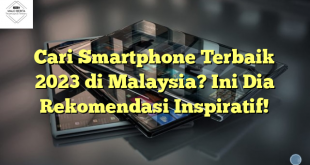 Cari Smartphone Terbaik 2023 di Malaysia? Ini Dia Rekomendasi Inspiratif!