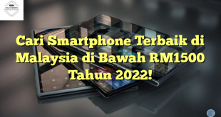 Cari Smartphone Terbaik di Malaysia di Bawah RM1500 Tahun 2022!