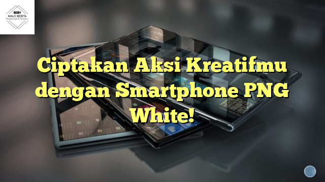 Ciptakan Aksi Kreatifmu dengan Smartphone PNG White!