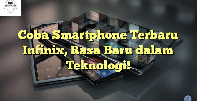 Coba Smartphone Terbaru Infinix, Rasa Baru dalam Teknologi!