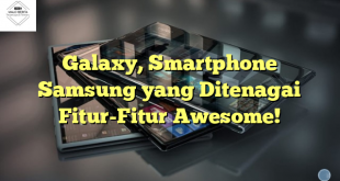 Galaxy, Smartphone Samsung yang Ditenagai Fitur-Fitur Awesome!