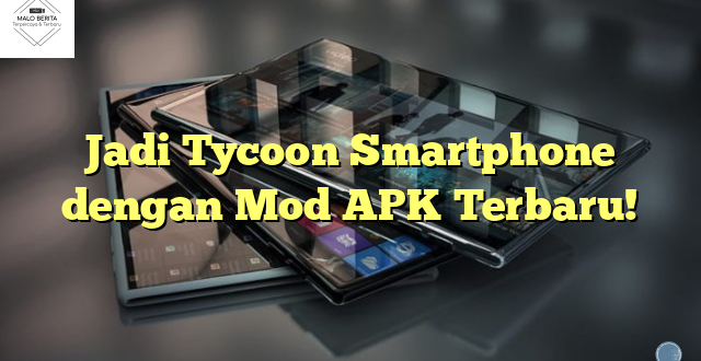 Jadi Tycoon Smartphone dengan Mod APK Terbaru!
