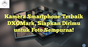 Kamera Smartphone Terbaik DXOMark, Siapkan Dirimu untuk Foto Sempurna!