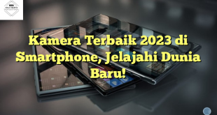 Kamera Terbaik 2023 di Smartphone, Jelajahi Dunia Baru!