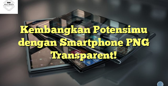 Kembangkan Potensimu dengan Smartphone PNG Transparent!
