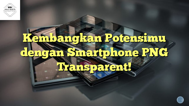 Kembangkan Potensimu dengan Smartphone PNG Transparent!