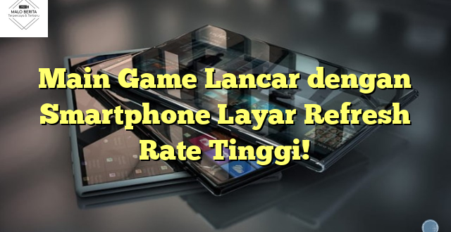 Main Game Lancar dengan Smartphone Layar Refresh Rate Tinggi!