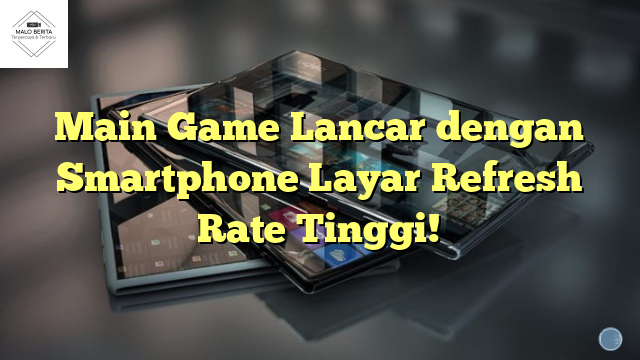 Main Game Lancar dengan Smartphone Layar Refresh Rate Tinggi!