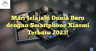 Mari Jelajahi Dunia Baru dengan Smartphone Xiaomi Terbaru 2023!