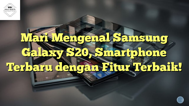 Mari Mengenal Samsung Galaxy S20, Smartphone Terbaru dengan Fitur Terbaik!