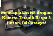 Mendapatkan HP dengan Kamera Terbaik Harga 3 Jutaan, Ini Caranya!