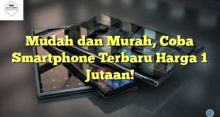 Mudah dan Murah, Coba Smartphone Terbaru Harga 1 Jutaan!