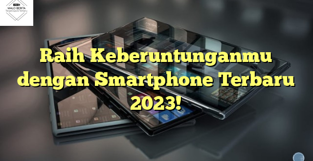 Raih Keberuntunganmu dengan Smartphone Terbaru 2023!