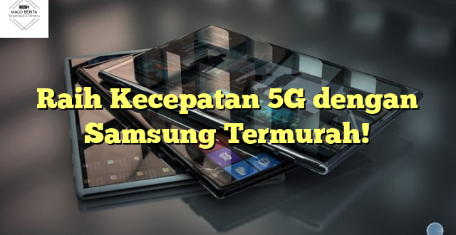 Raih Kecepatan 5G dengan Samsung Termurah!