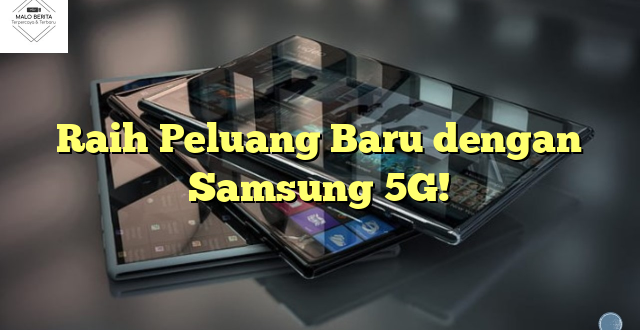 Raih Peluang Baru dengan Samsung 5G!