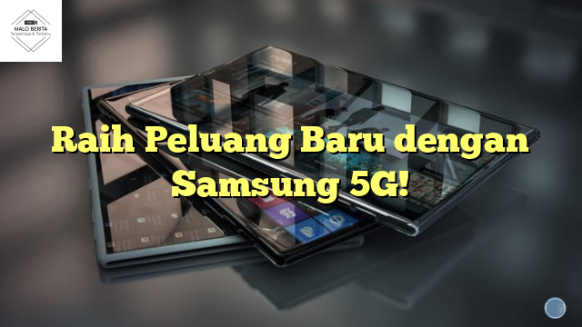 Raih Peluang Baru dengan Samsung 5G!