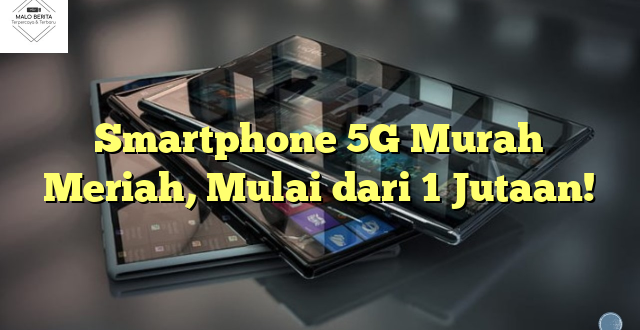 Smartphone 5G Murah Meriah, Mulai dari 1 Jutaan!