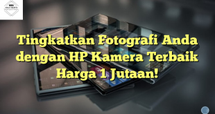 Tingkatkan Fotografi Anda dengan HP Kamera Terbaik Harga 1 Jutaan!