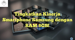 Tingkatkan Kinerja Smartphone Samsung dengan RAM 8GB!