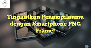 Tingkatkan Penampilanmu dengan Smartphone PNG Frame!