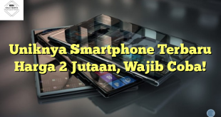 Uniknya Smartphone Terbaru Harga 2 Jutaan, Wajib Coba!