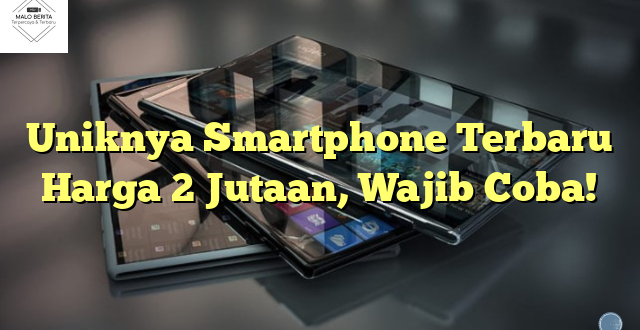 Uniknya Smartphone Terbaru Harga 2 Jutaan, Wajib Coba!
