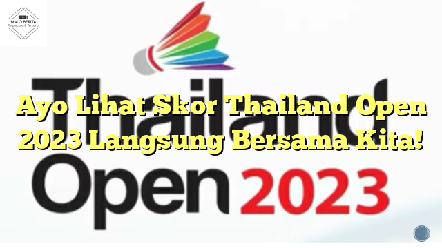 Ayo Lihat Skor Thailand Open 2023 Langsung Bersama Kita!