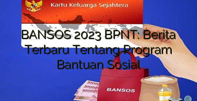 BANSOS 2023 BPNT: Berita Terbaru Tentang Program Bantuan Sosial