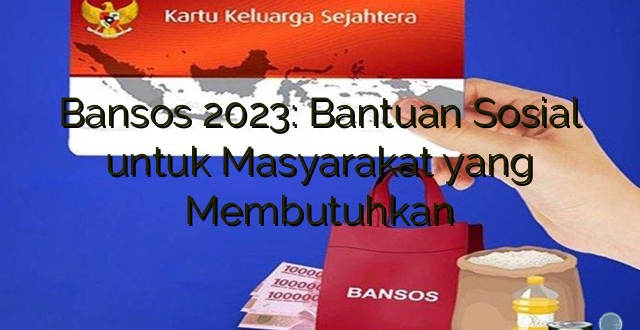 Bansos 2023: Bantuan Sosial untuk Masyarakat yang Membutuhkan