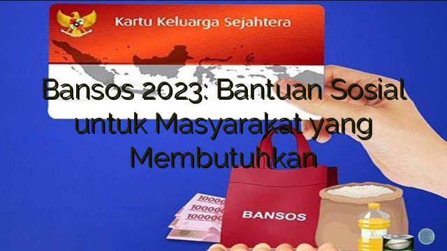 Bansos 2023: Bantuan Sosial untuk Masyarakat yang Membutuhkan