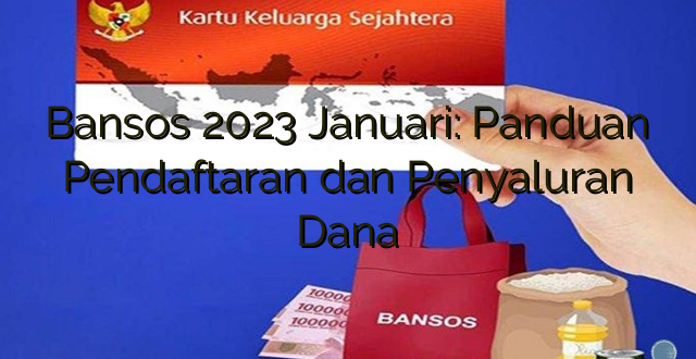 Bansos 2023 Januari: Panduan Pendaftaran dan Penyaluran Dana
