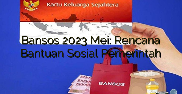 Bansos 2023 Mei: Rencana Bantuan Sosial Pemerintah