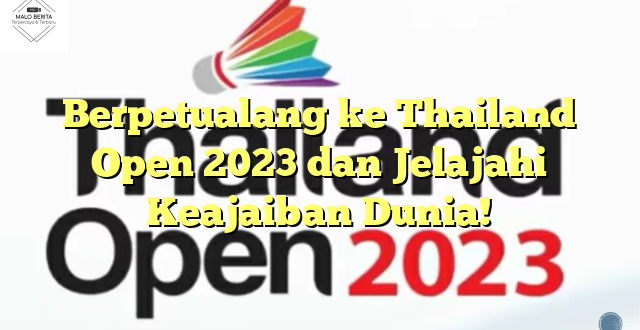 Berpetualang ke Thailand Open 2023 dan Jelajahi Keajaiban Dunia!