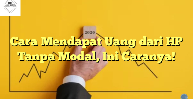 Cara Mendapat Uang dari HP Tanpa Modal, Ini Caranya!