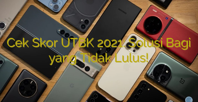 Cek Skor UTBK 2021: Solusi Bagi yang Tidak Lulus!