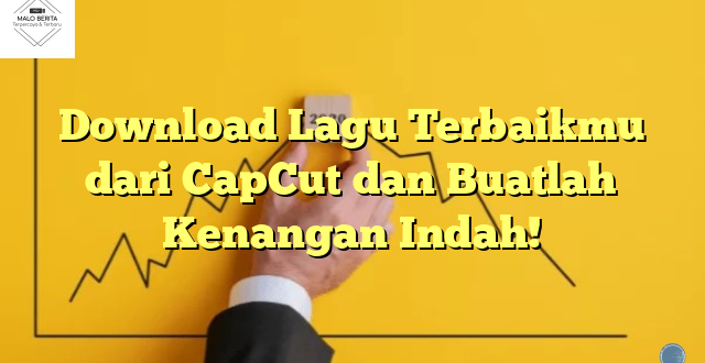 Download Lagu Terbaikmu dari CapCut dan Buatlah Kenangan Indah!