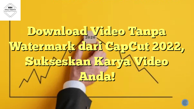 Download Video Tanpa Watermark dari CapCut 2022, Sukseskan Karya Video Anda!