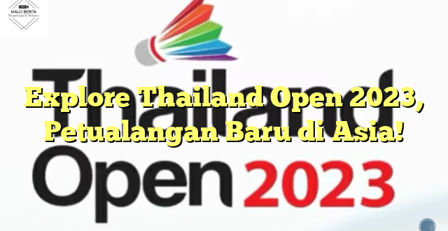 Explore Thailand Open 2023, Petualangan Baru di Asia!
