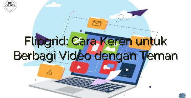 Flipgrid: Cara Keren untuk Berbagi Video dengan Teman