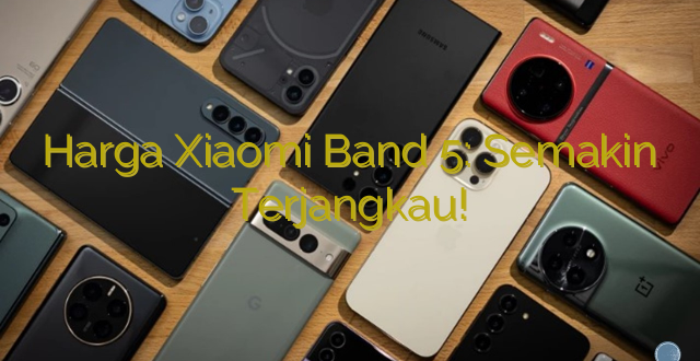 Harga Xiaomi Band 5: Semakin Terjangkau!