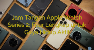Jam Tangan Apple Watch Series 2: Fitur Lengkap untuk Gaya Hidup Aktif
