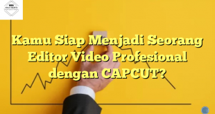 Kamu Siap Menjadi Seorang Editor Video Profesional dengan CAPCUT?