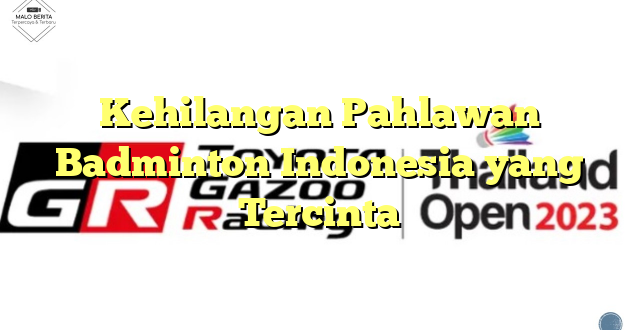 Kehilangan Pahlawan Badminton Indonesia yang Tercinta