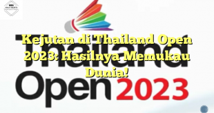 Kejutan di Thailand Open 2023: Hasilnya Memukau Dunia!