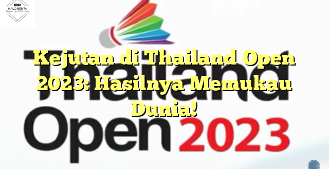 Kejutan di Thailand Open 2023: Hasilnya Memukau Dunia!
