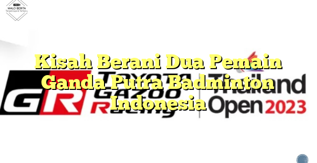 Kisah Berani Dua Pemain Ganda Putra Badminton Indonesia
